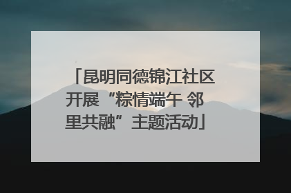 昆明同德锦江社区开展“粽情端午 邻里共融”主题活动